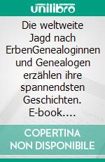 Die weltweite Jagd nach ErbenGenealoginnen und Genealogen erzählen ihre spannendsten Geschichten. E-book. Formato EPUB ebook di Historikerkanzlei Genealogisch-Historische Recherchen GmbH