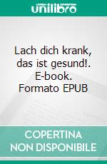 Lach dich krank, das ist gesund!. E-book. Formato EPUB ebook di Arthur Eva