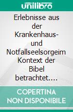 Erlebnisse aus der Krankenhaus- und Notfallseelsorgeim Kontext der Bibel betrachtet. E-book. Formato EPUB ebook di Werner Ehlen