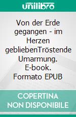 Von der Erde gegangen - im Herzen gebliebenTröstende Umarmung. E-book. Formato EPUB ebook di Brigitte Grimberg