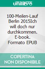 100-Meilen-Lauf Berlin 2015Ich will doch nur durchkommen. E-book. Formato EPUB ebook