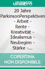 20 Jahre ParkinsonPerspektiven - Arbeit - Rente - Kreativität - Idealismus - Neubeginn - Stärke - Optimismus - Never give up!. E-book. Formato EPUB ebook