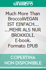 Much More Than BroccoliVEGAN IST EINFACH... ...MEHR ALS NUR BROKKOLI. E-book. Formato EPUB ebook