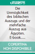 Die Unmöglichkeit des biblischen Auszugs und der mehrfache Auszug aus Ägypten. E-book. Formato EPUB ebook di Erhard Zauner