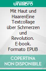 Mit Haut und HaarenEine Textcollage über Schmerzen und Revolution. E-book. Formato EPUB ebook di Jan Felix Mies