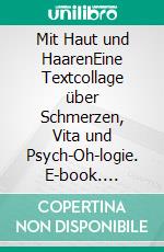 Mit Haut und HaarenEine Textcollage über Schmerzen, Vita und Psych-Oh-logie. E-book. Formato EPUB ebook di Jan Felix Mies