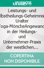 Leistungs- und Selbstheilungs-Geheimnisse Uralter Yoga-MöncheAngewandt in der Heilungs- und Unternehmer-Praxis der westlichen Welt. Inkl. 100 Fallstudien in 7 Stdunden Umsetzungs-Videos. E-book. Formato EPUB ebook di Bernward Rauchbach