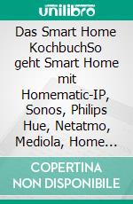 Das Smart Home KochbuchSo geht Smart Home mit Homematic-IP, Sonos, Philips Hue, Netatmo, Mediola, Home Connect plus und Co.. E-book. Formato EPUB ebook