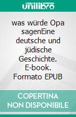 was würde Opa sagenEine deutsche und jüdische Geschichte. E-book. Formato EPUB ebook