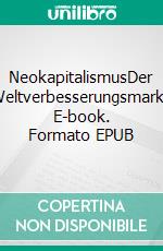 NeokapitalismusDer Weltverbesserungsmarkt. E-book. Formato EPUB ebook di Mattis M. Wehlau