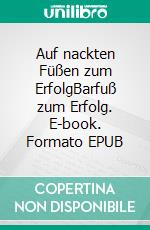 Auf nackten Füßen zum ErfolgBarfuß zum Erfolg. E-book. Formato EPUB ebook