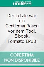 Der Letzte war ein GentlemanRosen vor dem Tod!. E-book. Formato EPUB ebook di Günter Diesel