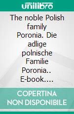 The noble Polish family Poronia. Die adlige polnische Familie Poronia.. E-book. Formato EPUB ebook di Werner Zurek