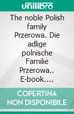 The noble Polish family Przerowa. Die adlige polnische Familie Przerowa.. E-book. Formato EPUB ebook