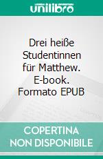 Drei heiße Studentinnen für Matthew. E-book. Formato EPUB ebook