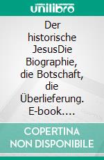 Der historische JesusDie Biographie, die Botschaft, die Überlieferung. E-book. Formato EPUB ebook di Johannes Neumann