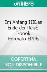 Im Anfang IIIDas Ende der Reise. E-book. Formato EPUB ebook di Mika Lamar