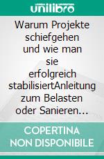 Warum Projekte schiefgehen und wie man sie erfolgreich stabilisiertAnleitung zum Belasten oder Sanieren von Unternehmens-Initiativen. E-book. Formato EPUB ebook