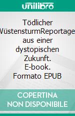 Tödlicher WüstensturmReportagen aus einer dystopischen Zukunft. E-book. Formato EPUB ebook