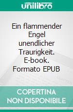 Ein flammender Engel unendlicher Traurigkeit. E-book. Formato EPUB ebook