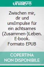 Zwischen mir, dir und unsImpulse für ein achtsames (Zusammen-)Leben. E-book. Formato EPUB ebook