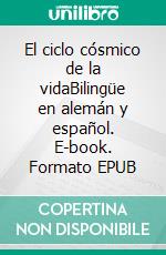 El ciclo cósmico de la vidaBilingüe en alemán y español. E-book. Formato EPUB ebook