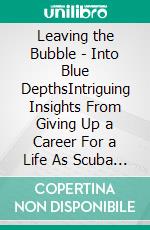 Leaving the Bubble - Into Blue DepthsIntriguing Insights From Giving Up a Career For a Life As Scuba Diving Instructor. E-book. Formato EPUB ebook di Sebastian Geese