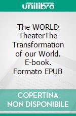 The WORLD TheaterThe Transformation of our World. E-book. Formato EPUB ebook di Rafael D. Kasischke