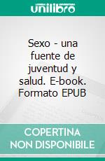 Sexo - una fuente de juventud y salud. E-book. Formato EPUB ebook