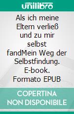 Als ich meine Eltern verließ und zu mir selbst fandMein Weg der Selbstfindung. E-book. Formato EPUB ebook di Katharina Bloemberg