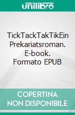 TickTackTakTikEin Prekariatsroman. E-book. Formato EPUB ebook di Annette van den Bergh