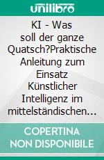 KI - Was soll der ganze Quatsch?Praktische Anleitung zum Einsatz Künstlicher Intelligenz im mittelständischen Anlagen- und Maschinenbau. E-book. Formato EPUB ebook