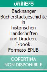 Backnanger BücherStadtgeschichte in historischen Handschriften und Drucken. E-book. Formato EPUB ebook