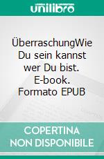 ÜberraschungWie Du sein kannst wer Du bist. E-book. Formato EPUB ebook