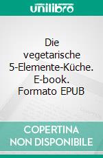 Die vegetarische 5-Elemente-Küche. E-book. Formato EPUB ebook di Sooni Kind