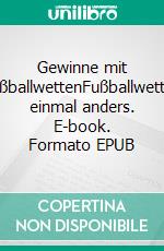 Gewinne mit FußballwettenFußballwetten einmal anders. E-book. Formato EPUB ebook