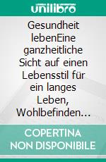 Gesundheit lebenEine ganzheitliche Sicht auf einen Lebensstil für ein langes Leben, Wohlbefinden und Zufriedenheit. E-book. Formato EPUB ebook di Alina Angenendt