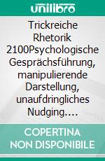 Trickreiche Rhetorik 2100Psychologische Gesprächsführung, manipulierende Darstellung, unaufdringliches Nudging. E-book. Formato EPUB ebook di Horst Hanisch