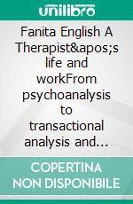 Fanita English A Therapist&apos;s life and workFrom psychoanalysis to transactional analysis and Gestalt therapy. E-book. Formato EPUB ebook