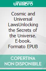 Cosmic and Universal LawsUnlocking the Secrets of the Universe. E-book. Formato EPUB ebook