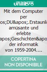 Mit dem Computer per &apos;DU&apos;.Erstaunliche, amüsante und erlebte &apos;Geschichten&apos; der informatik von 1959-2004. E-book. Formato EPUB ebook