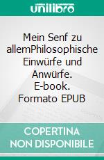 Mein Senf zu allemPhilosophische Einwürfe und Anwürfe. E-book. Formato EPUB ebook