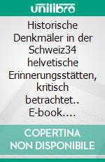 Historische Denkmäler in der Schweiz34 helvetische Erinnerungsstätten, kritisch betrachtet.. E-book. Formato EPUB ebook