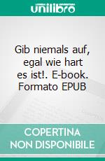 Gib niemals auf, egal wie hart es ist!. E-book. Formato EPUB