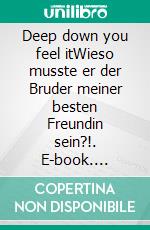 Deep down you feel itWieso musste er der Bruder meiner besten Freundin sein?!. E-book. Formato EPUB ebook