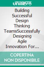 Building Successful Design Thinking TeamsSuccessfully Designing Agile Innovation For Companies and Organizations. E-book. Formato EPUB ebook