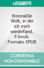 KreonaDie Welt, in der ich mich wiederfand. E-book. Formato EPUB ebook