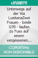 Unterwegs auf der Via LusitanaZwei Frauen - beide Ü70 - laufen zu Fuss auf einem vergessenen Pilgerweg 900 km durch Portugal. E-book. Formato EPUB ebook