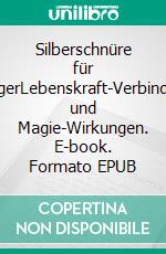 Silberschnüre für AnfängerLebenskraft-Verbindungen und Magie-Wirkungen. E-book. Formato EPUB ebook di Harry Eilenstein