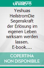 Yeshuas HeilstromDie Segenskraft der Erlösung im eigenen Leben wirksam werden lassen. E-book. Formato EPUB ebook di Sebastian Stranz